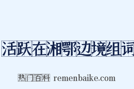 活跃在湘鄂边境组词是什么意思的图片